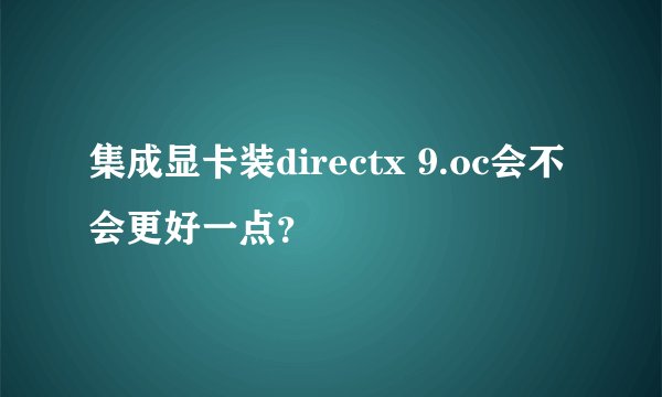 集成显卡装directx 9.oc会不会更好一点？