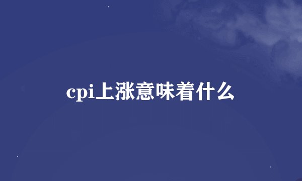 cpi上涨意味着什么