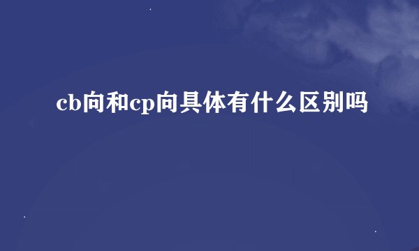 cb向和cp向具体有什么区别吗