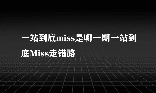 一站到底miss是哪一期一站到底Miss走错路