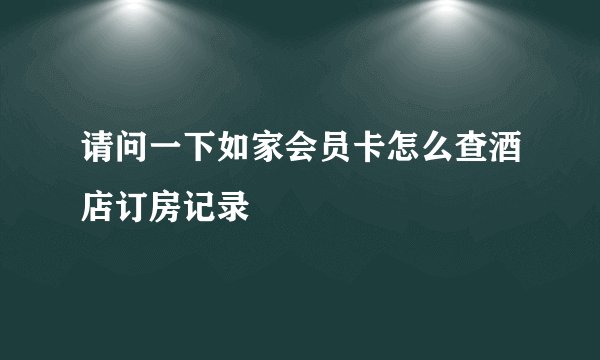 请问一下如家会员卡怎么查酒店订房记录
