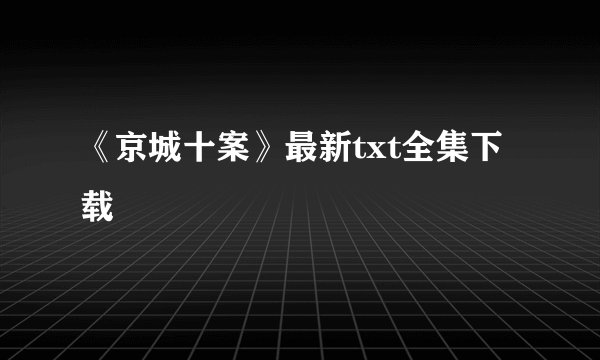 《京城十案》最新txt全集下载