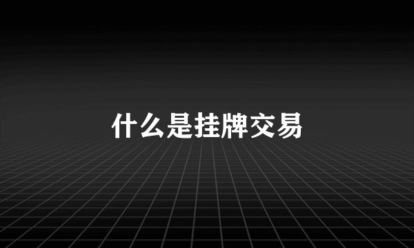 什么是挂牌交易
