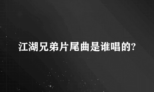 江湖兄弟片尾曲是谁唱的?