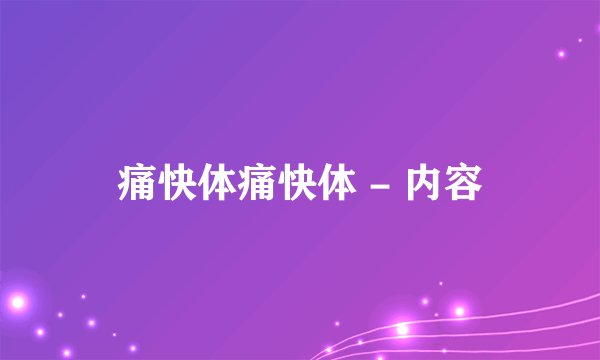 痛快体痛快体 - 内容