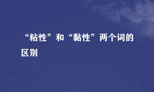 “粘性”和“黏性”两个词的区别