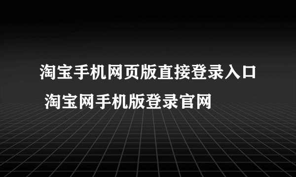 淘宝手机网页版直接登录入口 淘宝网手机版登录官网