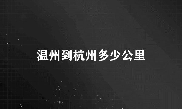 温州到杭州多少公里