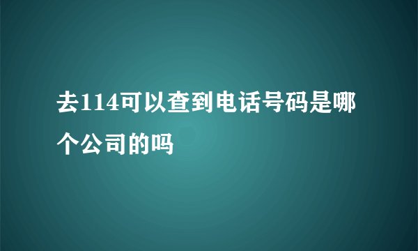 去114可以查到电话号码是哪个公司的吗