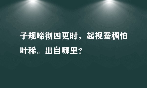 子规啼彻四更时，起视蚕稠怕叶稀。出自哪里？