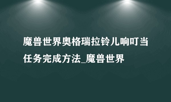 魔兽世界奥格瑞拉铃儿响叮当任务完成方法_魔兽世界