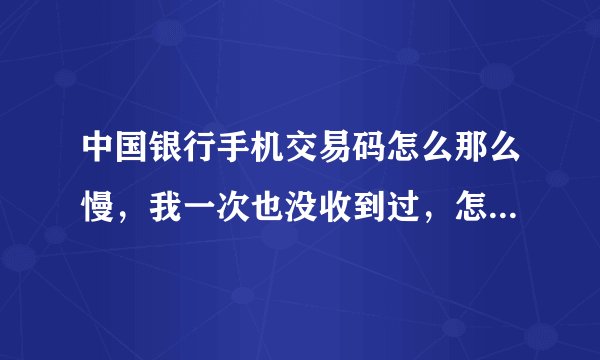 中国银行手机交易码怎么那么慢，我一次也没收到过，怎没解决，能不能不用