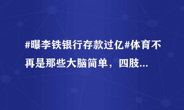 #曝李铁银行存款过亿#体育不再是那些大脑简单，四肢发达的人才能玩的