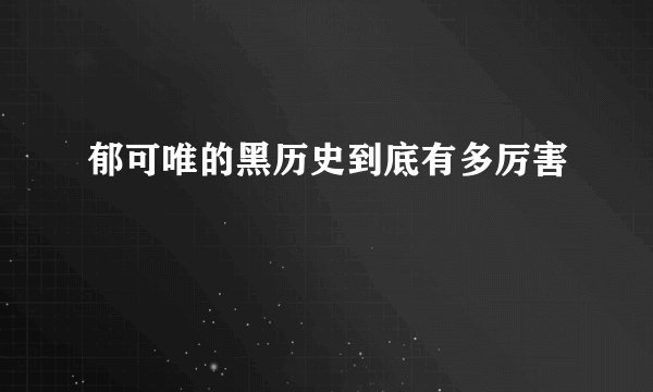郁可唯的黑历史到底有多厉害
