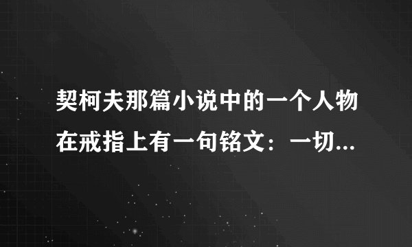 契柯夫那篇小说中的一个人物在戒指上有一句铭文：一切都不会过去