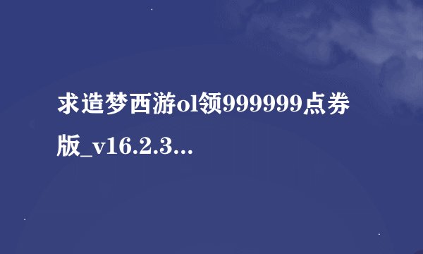 求造梦西游ol领999999点券版_v16.2.3免费网盘下载地址