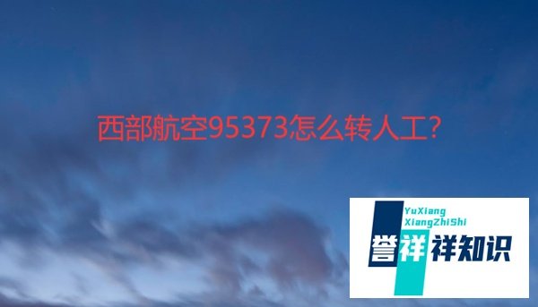 西部航空95373怎么转人工？