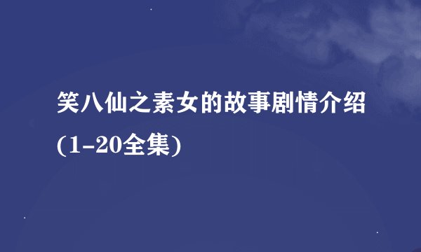 笑八仙之素女的故事剧情介绍(1-20全集)