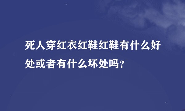 死人穿红衣红鞋红鞋有什么好处或者有什么坏处吗？