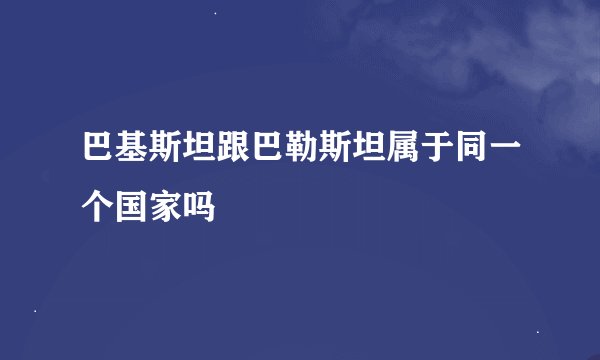 巴基斯坦跟巴勒斯坦属于同一个国家吗