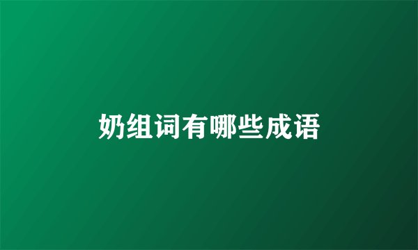 奶组词有哪些成语