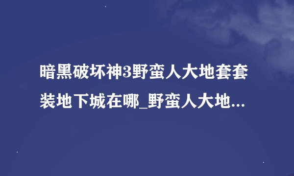 暗黑破坏神3野蛮人大地套套装地下城在哪_野蛮人大地套套装地下城精通攻略