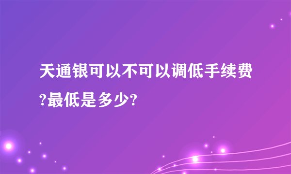 天通银可以不可以调低手续费?最低是多少?