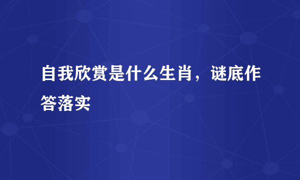 自我欣赏是什么生肖，谜底作答落实