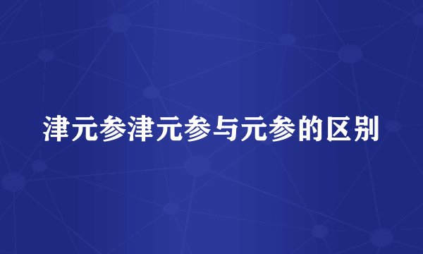 津元参津元参与元参的区别