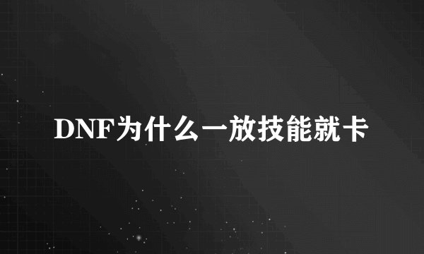 DNF为什么一放技能就卡