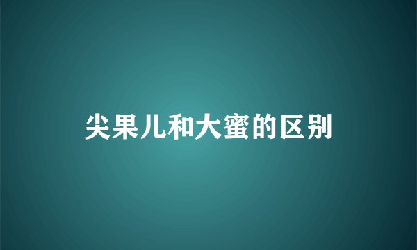 尖果儿和大蜜的区别