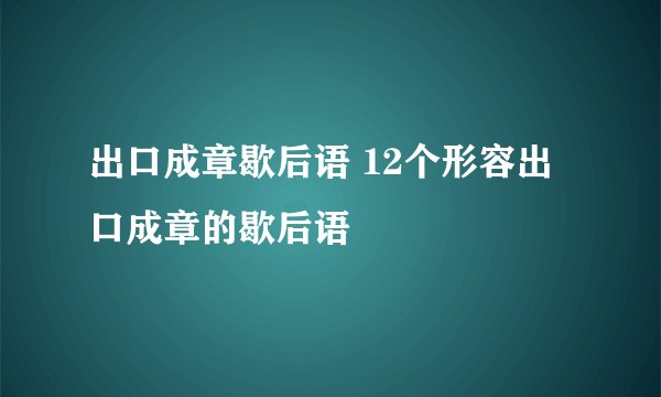 出口成章歇后语 12个形容出口成章的歇后语