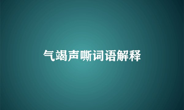 气竭声嘶词语解释