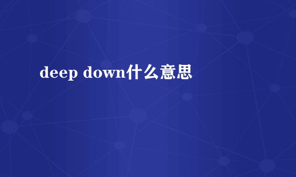 deep down什么意思