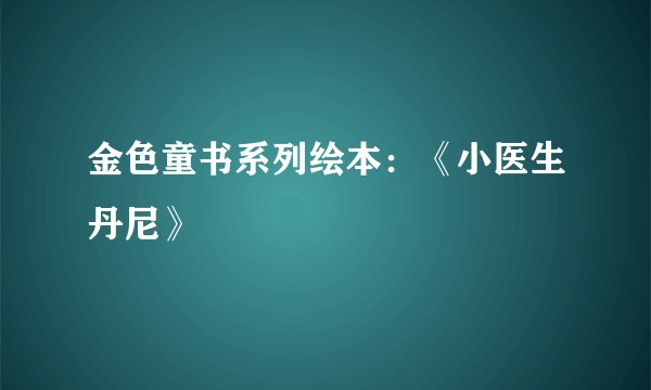 金色童书系列绘本:《小医生丹尼》
