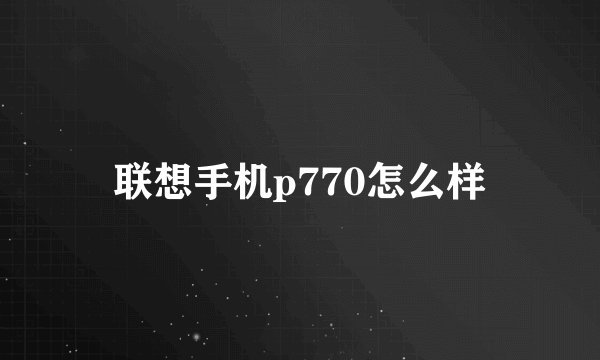 联想手机p770怎么样