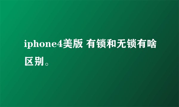 iphone4美版 有锁和无锁有啥区别。