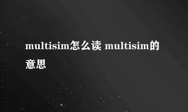 multisim怎么读 multisim的意思