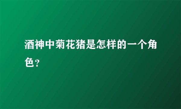 酒神中菊花猪是怎样的一个角色？