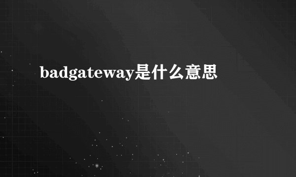 badgateway是什么意思