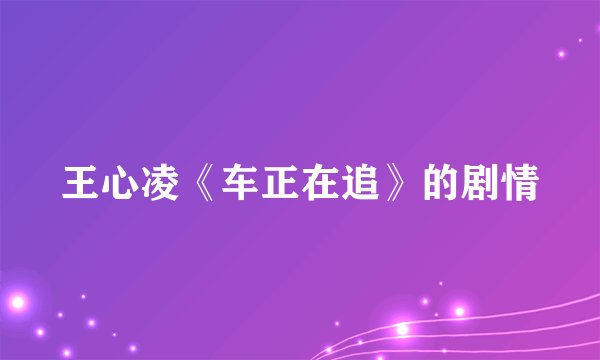 王心凌《车正在追》的剧情