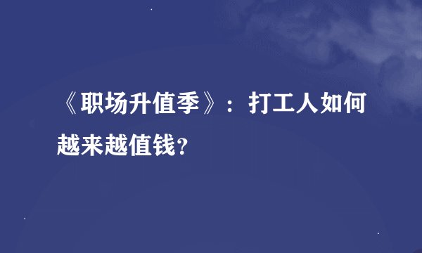 《职场升值季》：打工人如何越来越值钱？