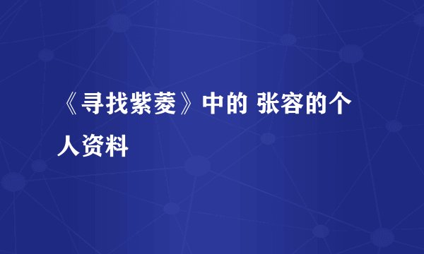 《寻找紫菱》中的 张容的个人资料