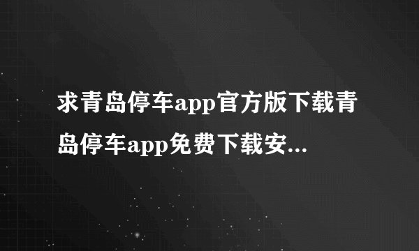 求青岛停车app官方版下载青岛停车app免费下载安装v2025123101安卓版完整网盘链接获取
