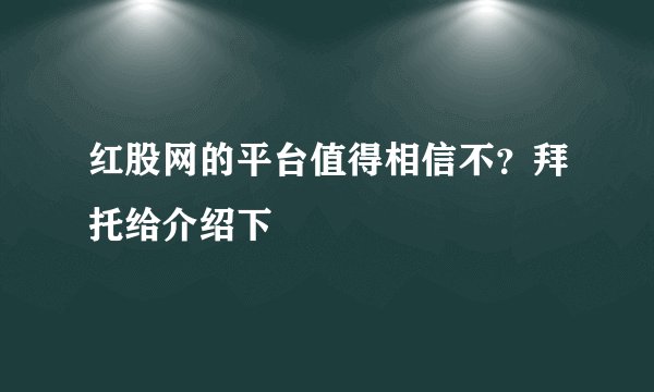 红股网的平台值得相信不？拜托给介绍下