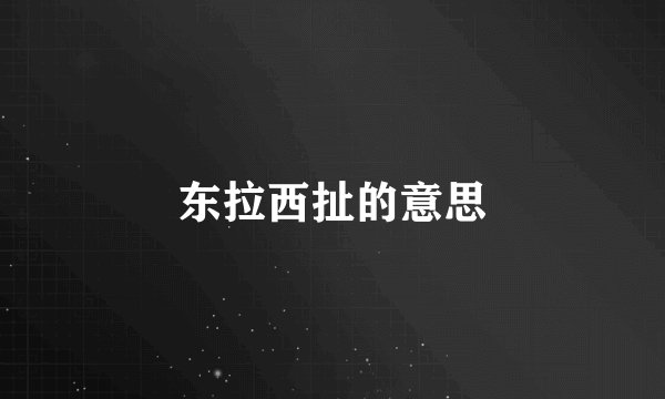 东拉西扯的意思