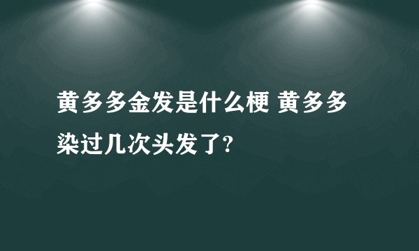 黄多多金发是什么梗 黄多多染过几次头发了?