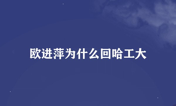 欧进萍为什么回哈工大