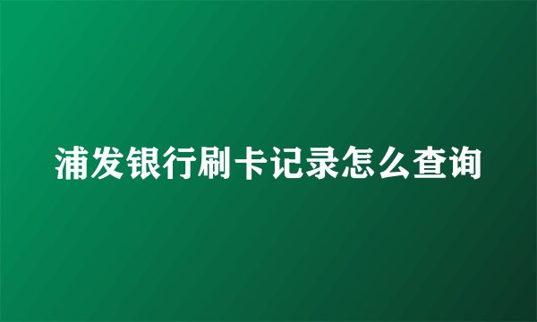 浦发银行刷卡记录怎么查询