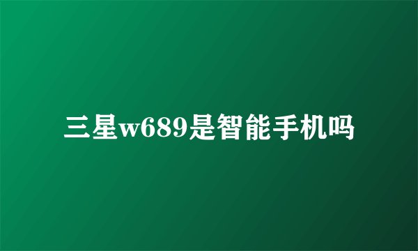 三星w689是智能手机吗